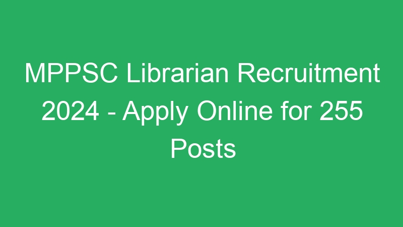 MPPSC Librarian Recruitment 2024 – Apply Online for 255 Posts