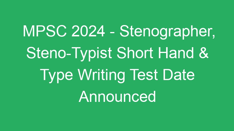 MPSC 2024 – Stenographer, Steno-Typist Short Hand & Type Writing Test Date Announced