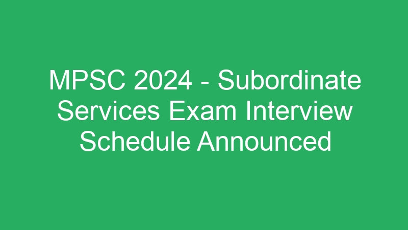 MPSC 2024 – Subordinate Services Exam Interview Schedule Announced