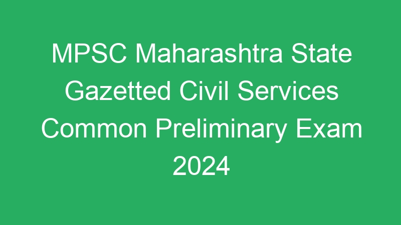 Maharashtra State – Gazetted Civil Services Common Preliminary Exam 2024 – 524 Posts