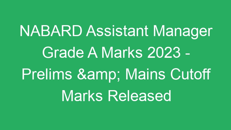 NABARD Assistant Manager Grade A Marks 2023 – Prelims & Mains Cutoff Marks Released