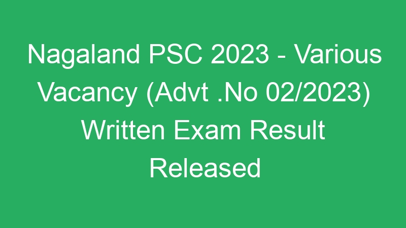 Nagaland PSC 2023 – Various Vacancy (Advt .No 02/2023) Written Exam Result Released