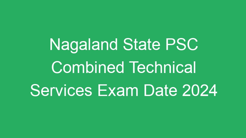 Nagaland State PSC Combined Technical Services Exam Date 2024