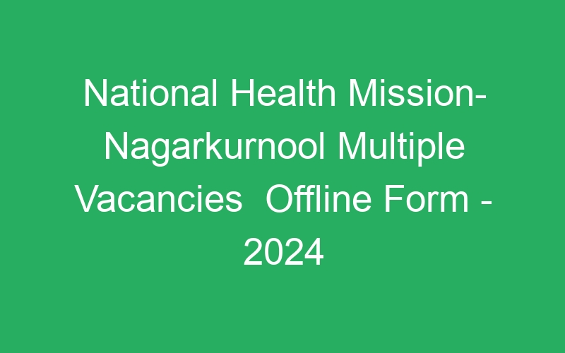 National Health Mission- Nagarkurnool Multiple Positions  Offline Form – 2024