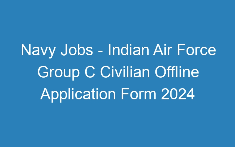 Navy Jobs – Indian Air Force Group C Civilian Offline Application Form 2024