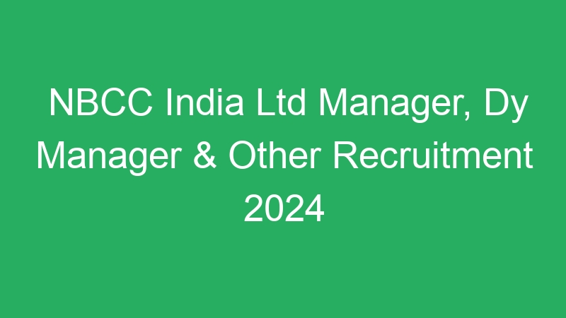 NBCC India Ltd Manager, Dy Manager & Other Recruitment 2024