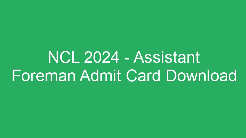 NCL 2024 – Assistant Foreman Admit Card Download