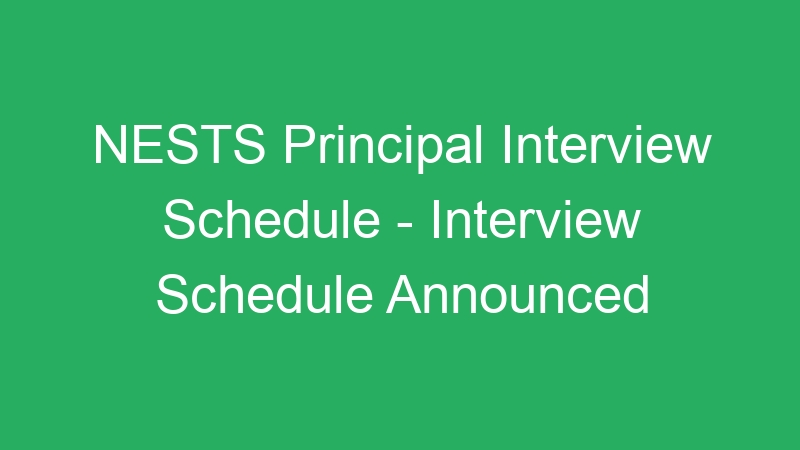 NESTS Principal Interview Schedule – Interview Schedule Announced