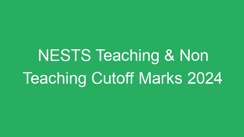 NESTS Teaching & Non Teaching Cutoff Marks 2024