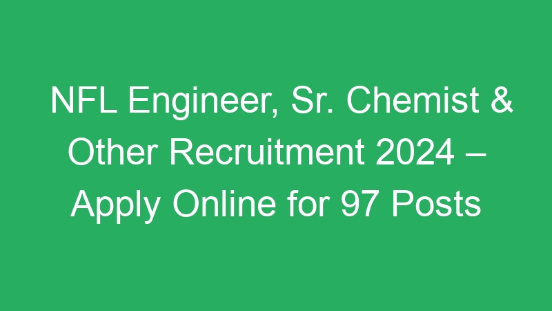 NFL Engineer, Sr. Chemist & Other Recruitment 2024 – Apply Online for 97 Posts