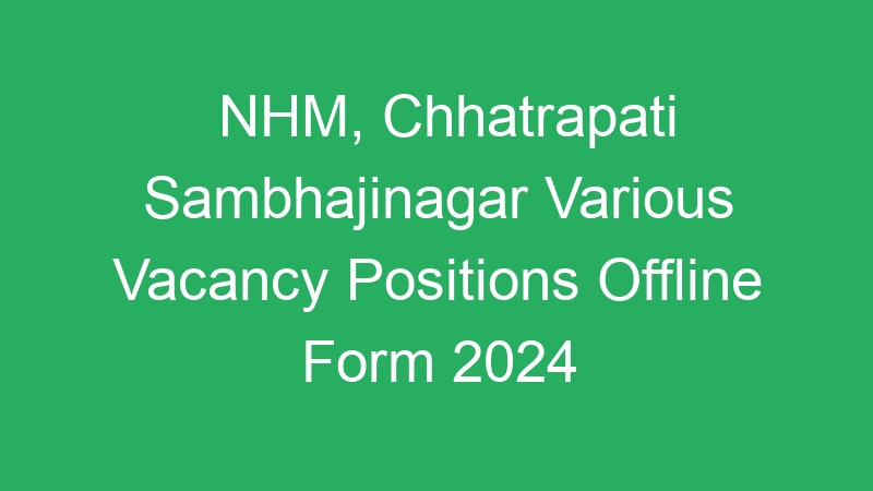 NHM, Chhatrapati Sambhajinagar Various Vacancy Positions Offline Form 2024