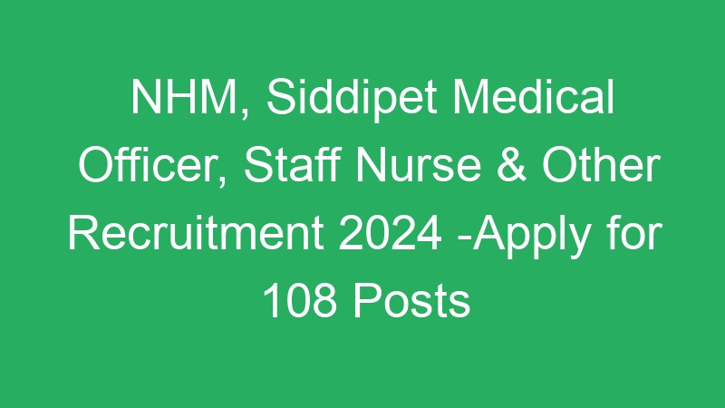 NHM, Siddipet Medical Officer, Staff Nurse & Other Recruitment 2024 -Apply for 108 Posts