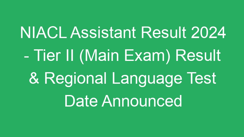 NIACL Assistant Result 2024 – Tier II (Main Exam) Result & Regional Language Test Date Announced