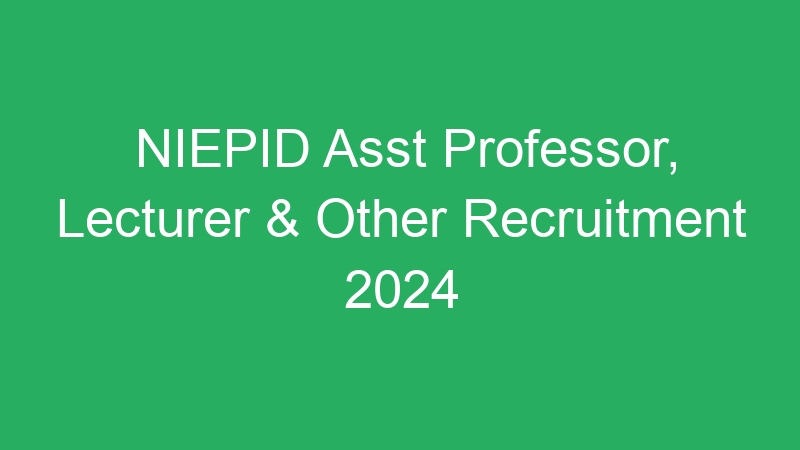 NIEPID Asst Professor, Lecturer & Other Recruitment 2024