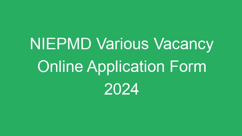 NIEPMD Various Vacancy Online Application Form 2024