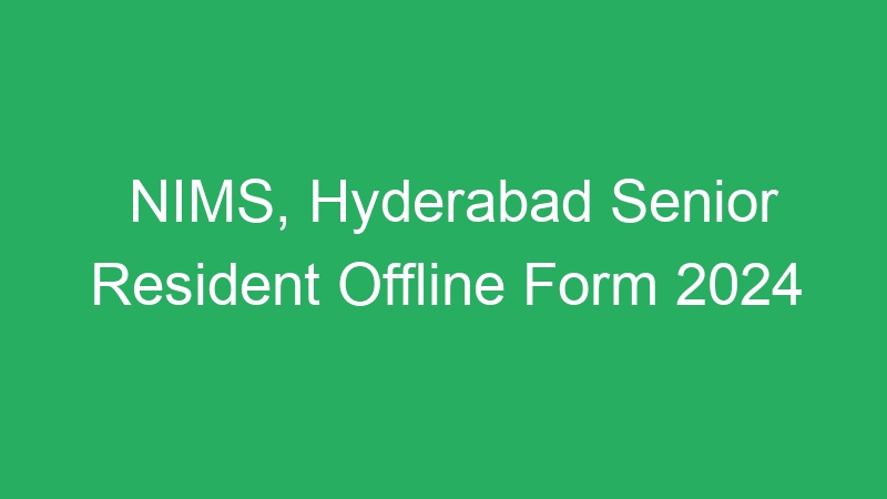 NIMS, Hyderabad Senior Resident Offline Form 2024