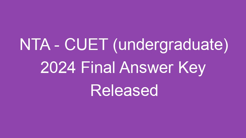 NTA – CUET (undergraduate) 2024 Final Answer Key Published