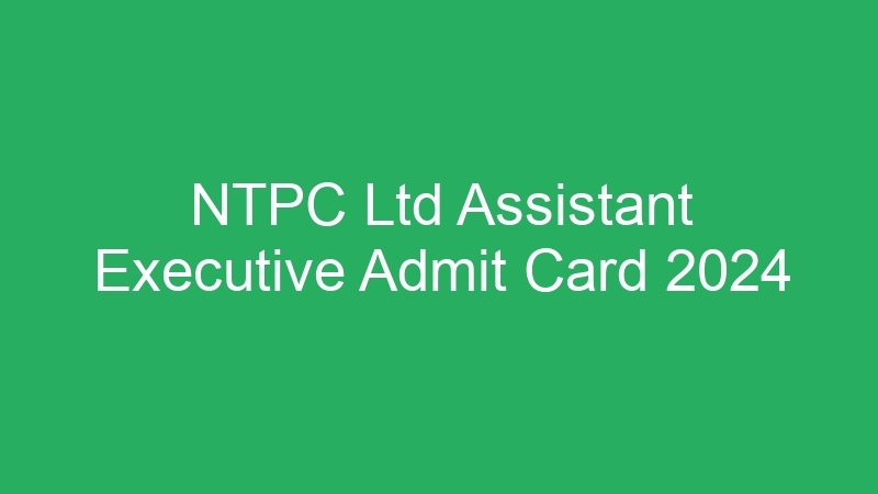 NTPC Ltd Assistant Executive Admit Card 2024