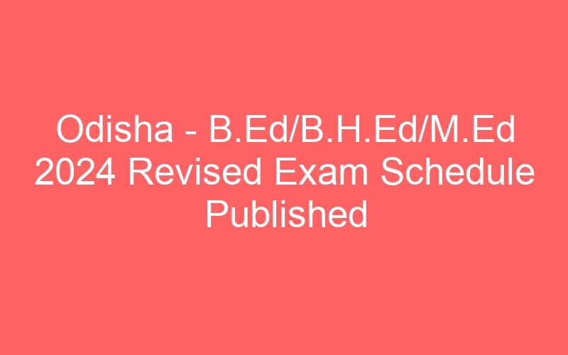 Odisha State – B.Ed/B.H.Ed/M.Ed 2024 Revised Exam Schedule Published