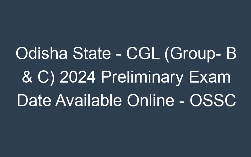 Odisha State – CGL (Group- B & C) 2024 Preliminary Exam Date Available Online – OSSC