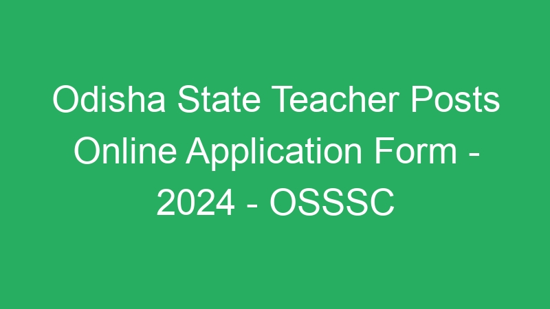 Odisha State Teacher Posts Online Application Form – 2024 – OSSSC