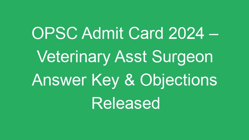 OPSC Admit Card 2024 – Veterinary Asst Surgeon Answer Key & Objections Released