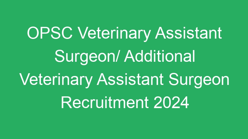 OPSC Veterinary Assistant Surgeon/ Additional Veterinary Assistant Surgeon Recruitment 2024