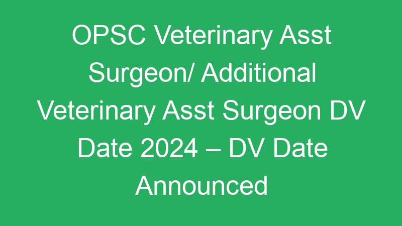 OPSC Veterinary Asst Surgeon/ Additional Veterinary Asst Surgeon DV Date 2024 – DV Date Announced