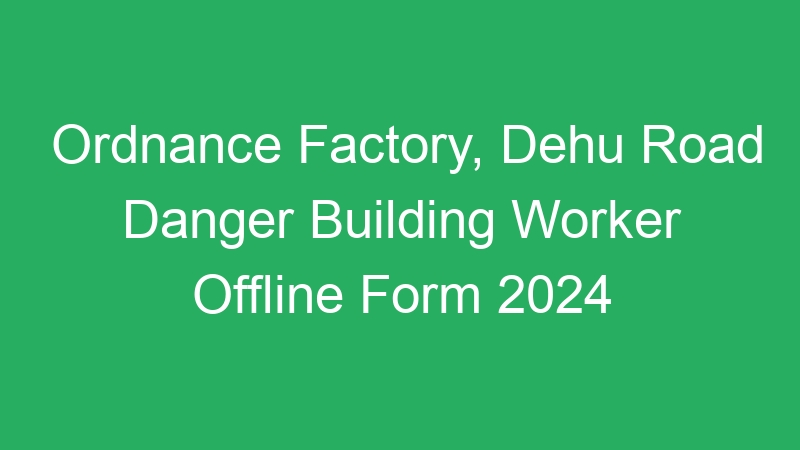 Ordnance Factory, Dehu Road Danger Building Worker Offline Form 2024