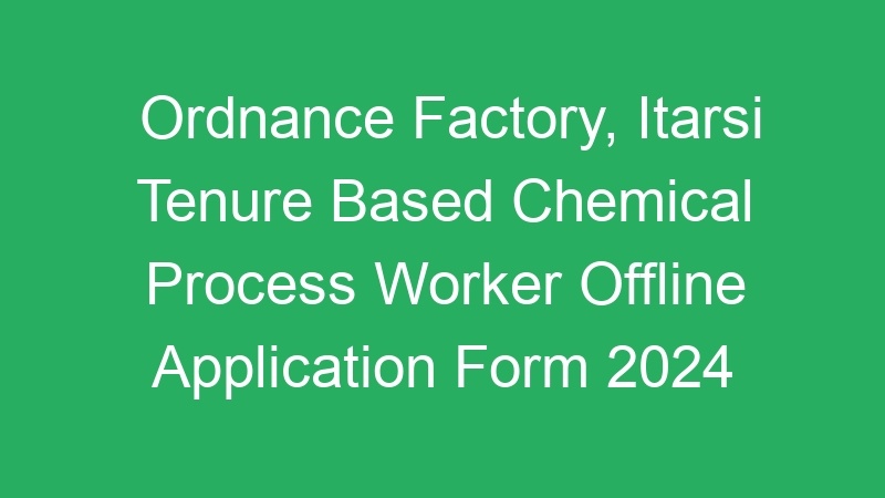 Ordnance Factory, Itarsi Tenure Based Chemical Process Worker Offline Application Form 2024