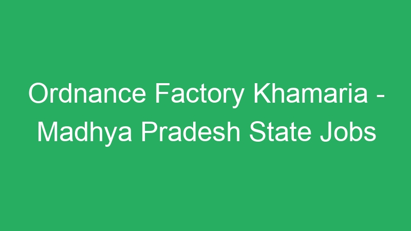 Ordnance Factory Khamaria – Madhya Pradesh State Jobs