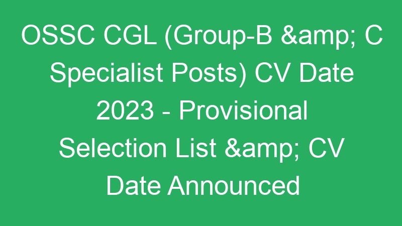 OSSC CGL (Group-B & C Specialist Posts) CV Date 2023 – Provisional Selection List & CV Date Announced