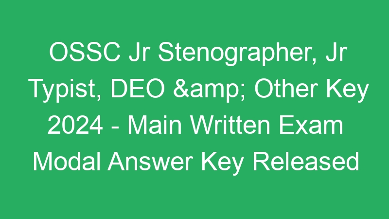 OSSC Jr Stenographer, Jr Typist, DEO & Other Key 2024 – Main Written Exam Modal Answer Key Released