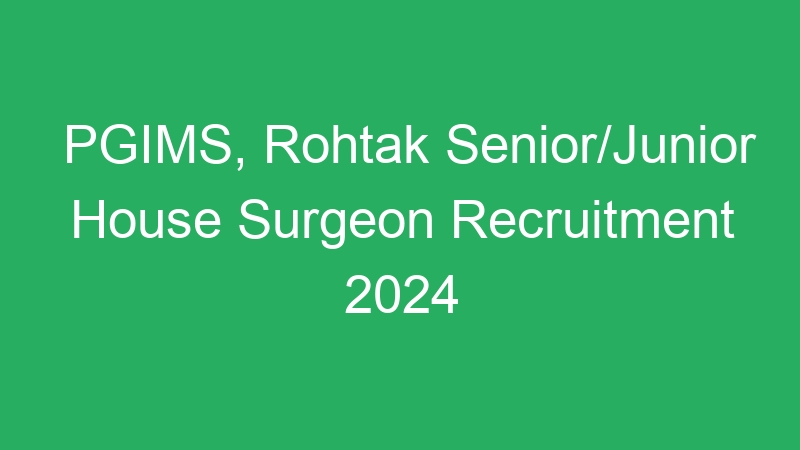 PGIMS, Rohtak Senior/Junior House Surgeon Recruitment 2024