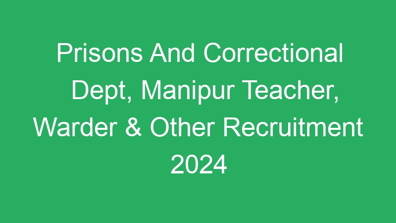 Prisons And Correctional Dept, Manipur Teacher, Warder & Other Recruitment 2024