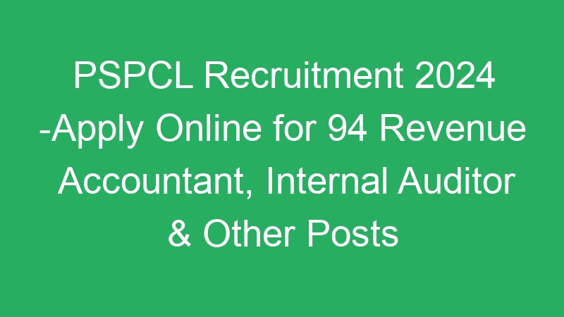 PSPCL Recruitment 2024 -Apply Online for 94 Revenue Accountant, Internal Auditor & Other Posts