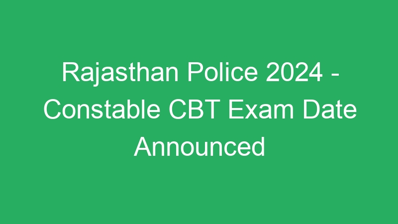 Rajasthan Police 2024 – Constable CBT Exam Date Announced