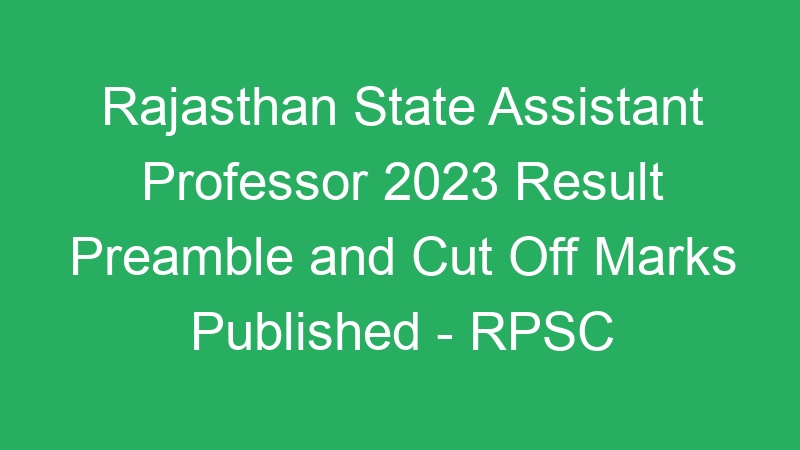 Rajasthan State Assistant Professor 2023 Result Preamble and Cut Off Marks Published – RPSC