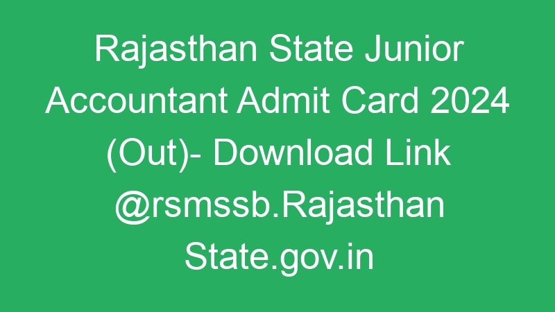 Rajasthan State Junior Accountant Admit Card 2024 (Out)- Download Link @rsmssb.Rajasthan State.gov.in