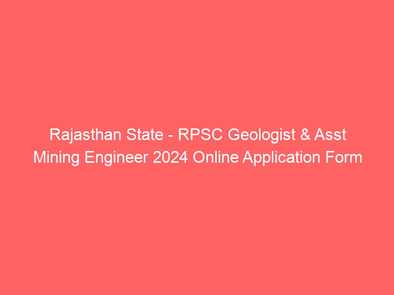 Rajasthan State – RPSC Geologist & Asst Mining Engineer 2024 Online Application Form