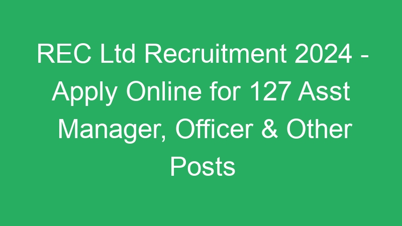 REC Ltd Recruitment 2024 – Apply Online for 127 Asst Manager, Officer & Other Posts