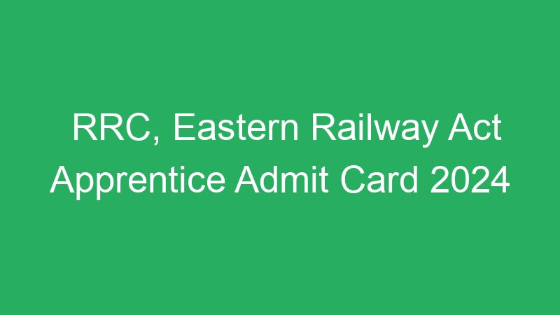 RRC, Eastern Railway Act Apprentice Admit Card 2024