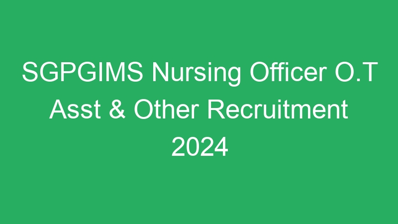 SGPGIMS Nursing Officer O.T Asst & Other Recruitment 2024