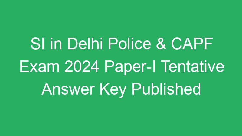 SI in Delhi Police & CAPF Exam 2024 Paper-I Tentative Answer Key Published