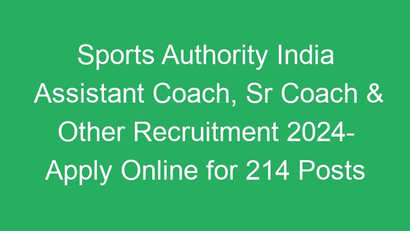 Sports Authority India Assistant Coach, Sr Coach & Other Recruitment 2024- Apply Online for 214 Posts