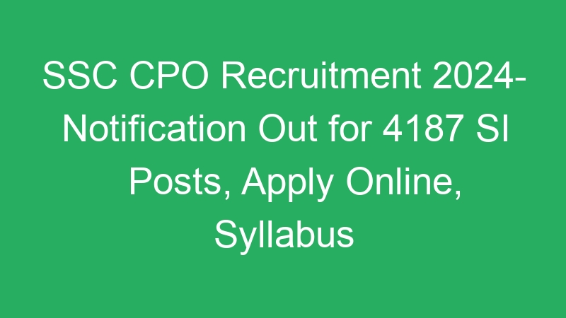 SSC CPO Recruitment 2024- Notification Out for 4187 SI Posts, Apply Online, Syllabus