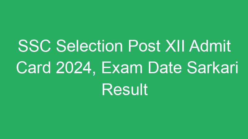 SSC Selection Post XII Admit Card 2024, Exam Date Sarkari Result