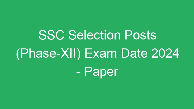 SSC Selection Posts (Phase-XII) Exam Date 2024 – Paper