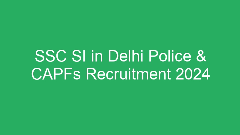 SSC SI in Delhi Police & CAPFs Recruitment 2024