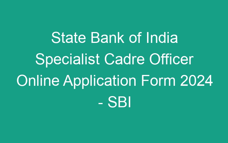 State Bank of India Specialist Cadre Officer Online Application Form 2024 – SBI